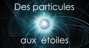 DES PARTICULES AUX ÉTOILES