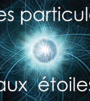 DES PARTICULES AUX ÉTOILES