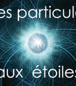 DES PARTICULES AUX ÉTOILES